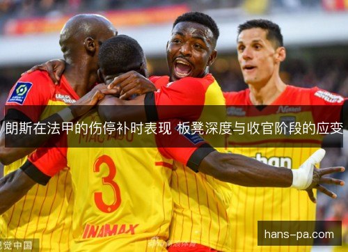 朗斯在法甲的伤停补时表现 板凳深度与收官阶段的应变