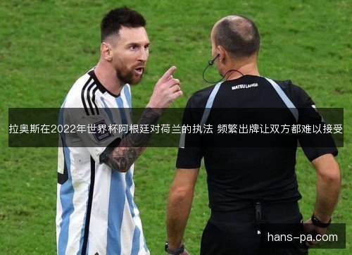 拉奥斯在2022年世界杯阿根廷对荷兰的执法 频繁出牌让双方都难以接受 拉奥斯在2022年世界杯阿根廷对荷兰的执法 频繁出牌让双方都难以接受